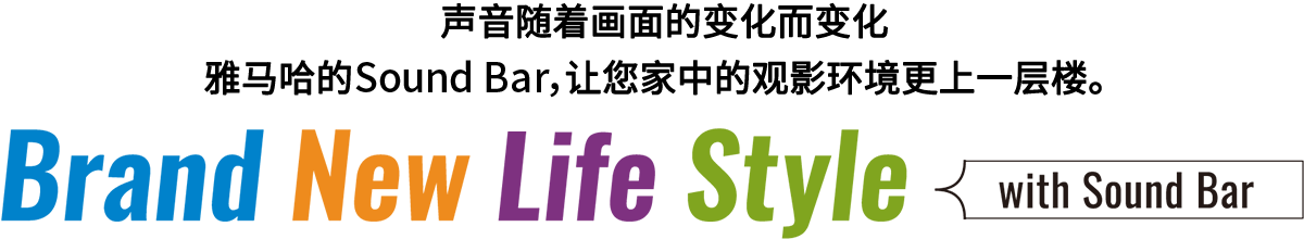 Brand New Life Style 音が変わると、映像も変わる。-ヤマハのサウンドバーが、あなたの家のTV環境を劇的に進化させる。 - with Sound Bar